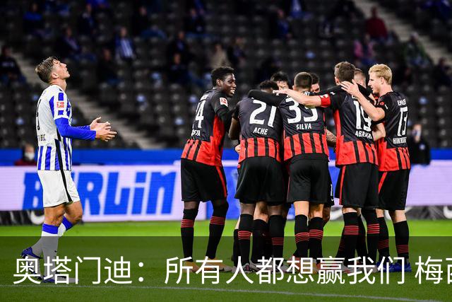 奥塔门迪：所有人都想赢我们 梅西是一个竞争野兽 让你不能放松